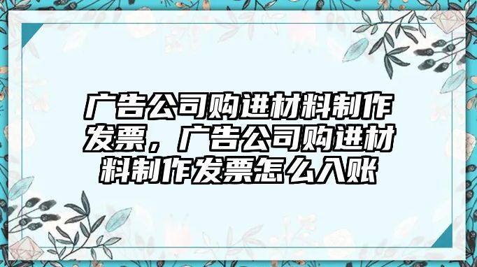 廣告公司購進材料制作發(fā)票，廣告公司購進材料制作發(fā)票怎么入賬