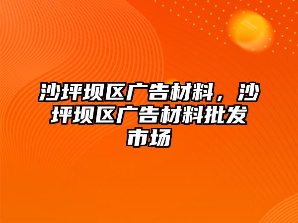 沙坪壩區(qū)廣告材料，沙坪壩區(qū)廣告材料批發(fā)市場