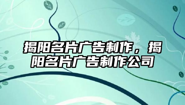 揭陽名片廣告制作，揭陽名片廣告制作公司