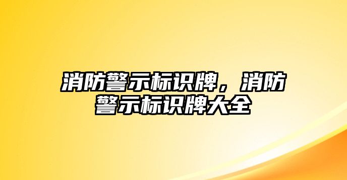 消防警示標(biāo)識(shí)牌，消防警示標(biāo)識(shí)牌大全