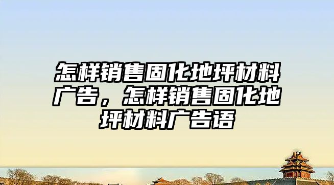 怎樣銷售固化地坪材料廣告，怎樣銷售固化地坪材料廣告語