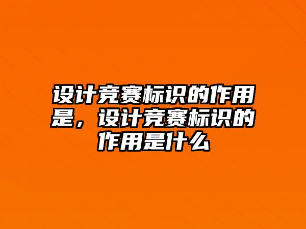 設(shè)計競賽標(biāo)識的作用是，設(shè)計競賽標(biāo)識的作用是什么