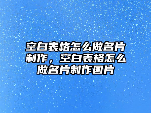 空白表格怎么做名片制作，空白表格怎么做名片制作圖片