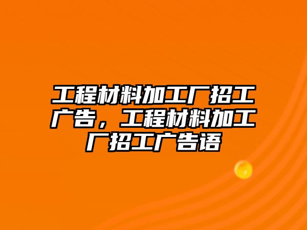 工程材料加工廠招工廣告，工程材料加工廠招工廣告語(yǔ)