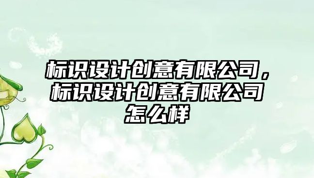 標識設計創(chuàng)意有限公司，標識設計創(chuàng)意有限公司怎么樣