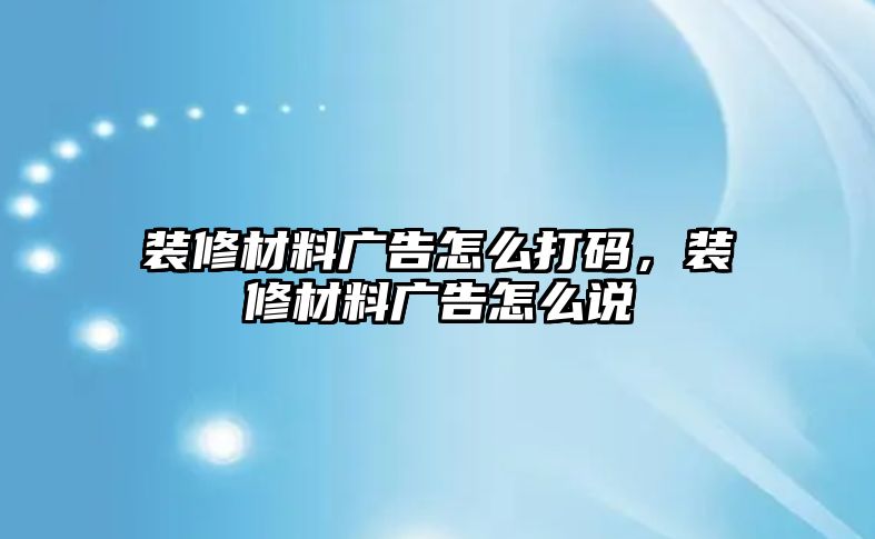 裝修材料廣告怎么打碼，裝修材料廣告怎么說