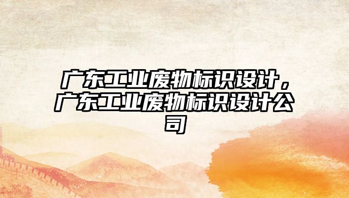 廣東工業(yè)廢物標識設計，廣東工業(yè)廢物標識設計公司