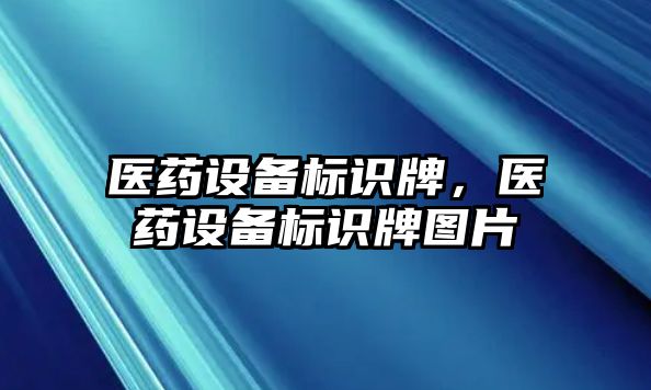 醫(yī)藥設(shè)備標(biāo)識牌，醫(yī)藥設(shè)備標(biāo)識牌圖片