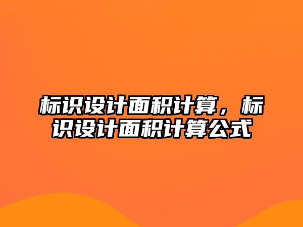 標(biāo)識設(shè)計面積計算，標(biāo)識設(shè)計面積計算公式