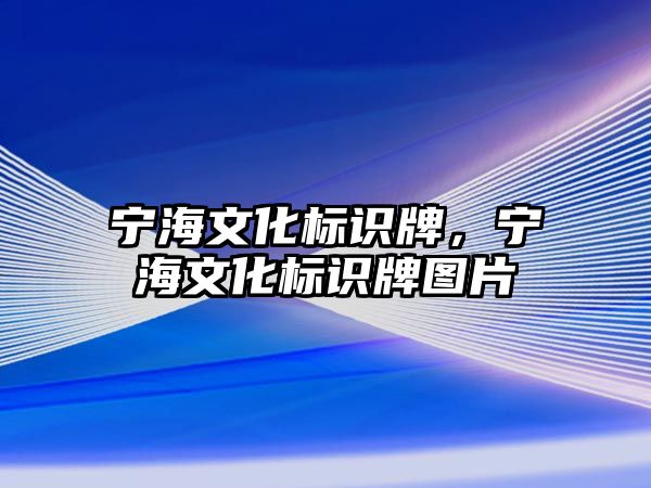 寧海文化標(biāo)識牌，寧海文化標(biāo)識牌圖片