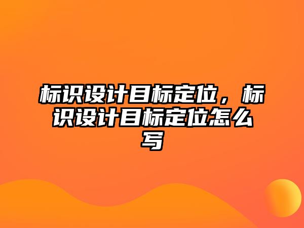 標識設(shè)計目標定位，標識設(shè)計目標定位怎么寫