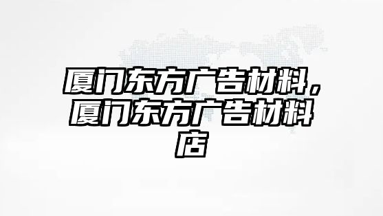 廈門東方廣告材料，廈門東方廣告材料店