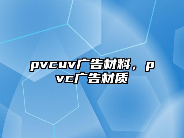 pvcuv廣告材料，pvc廣告材質