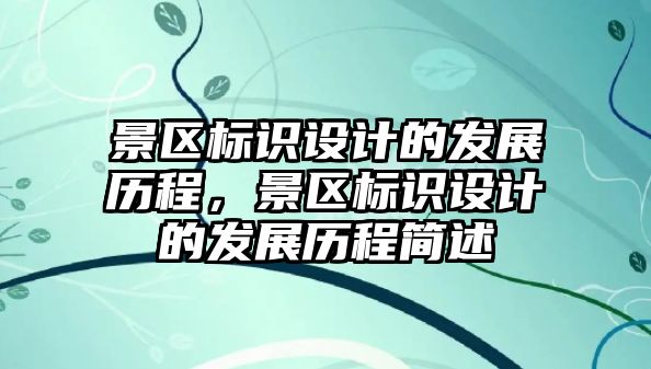 景區(qū)標(biāo)識(shí)設(shè)計(jì)的發(fā)展歷程，景區(qū)標(biāo)識(shí)設(shè)計(jì)的發(fā)展歷程簡(jiǎn)述