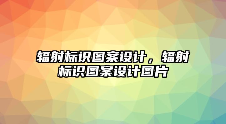 輻射標(biāo)識圖案設(shè)計(jì)，輻射標(biāo)識圖案設(shè)計(jì)圖片