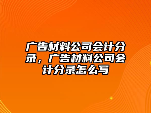 廣告材料公司會(huì)計(jì)分錄，廣告材料公司會(huì)計(jì)分錄怎么寫