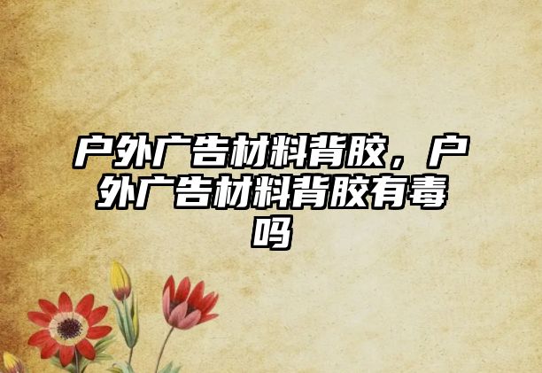 戶外廣告材料背膠，戶外廣告材料背膠有毒嗎