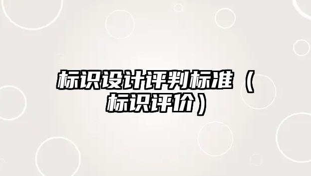 標(biāo)識(shí)設(shè)計(jì)評(píng)判標(biāo)準(zhǔn)（標(biāo)識(shí)評(píng)價(jià)）