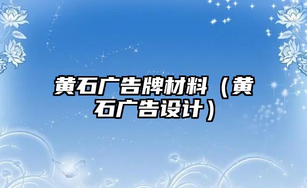 黃石廣告牌材料（黃石廣告設(shè)計(jì)）