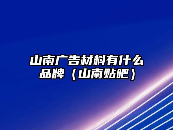 山南廣告材料有什么品牌（山南貼吧）