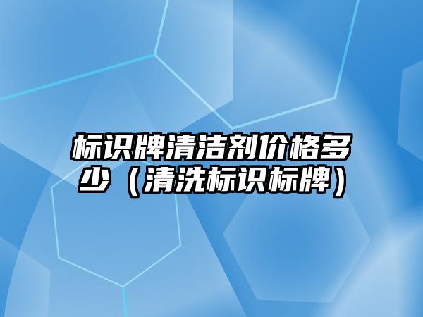 標識牌清潔劑價格多少（清洗標識標牌）