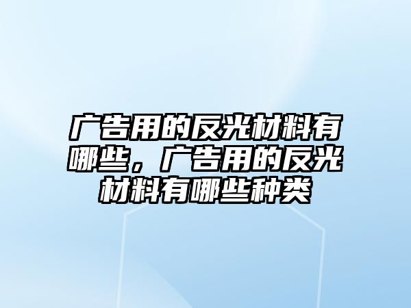 廣告用的反光材料有哪些，廣告用的反光材料有哪些種類