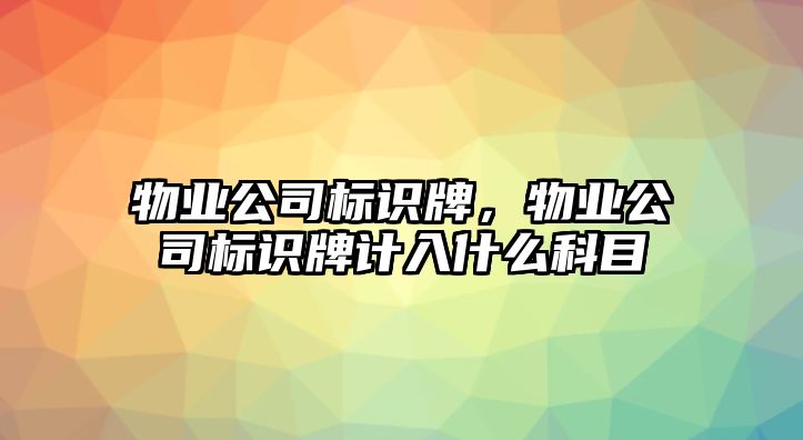 物業(yè)公司標(biāo)識(shí)牌，物業(yè)公司標(biāo)識(shí)牌計(jì)入什么科目