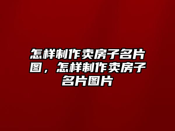 怎樣制作賣房子名片圖，怎樣制作賣房子名片圖片