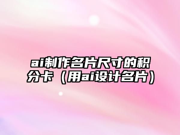 ai制作名片尺寸的積分卡（用ai設(shè)計名片）