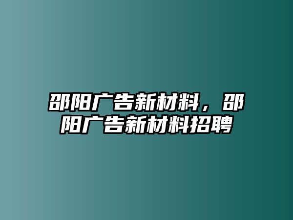 邵陽廣告新材料，邵陽廣告新材料招聘