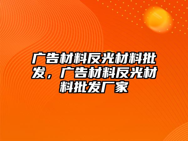 廣告材料反光材料批發(fā)，廣告材料反光材料批發(fā)廠家