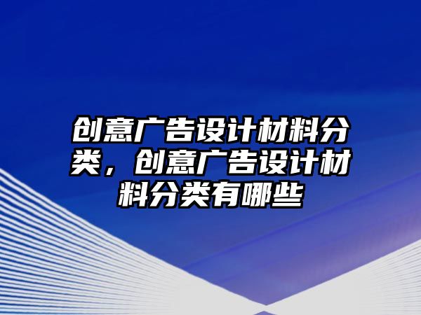 創(chuàng)意廣告設(shè)計材料分類，創(chuàng)意廣告設(shè)計材料分類有哪些