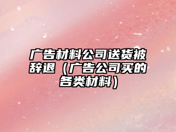 廣告材料公司送貨被辭退（廣告公司買的各類材料）