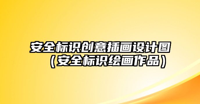 安全標(biāo)識(shí)創(chuàng)意插畫設(shè)計(jì)圖（安全標(biāo)識(shí)繪畫作品）