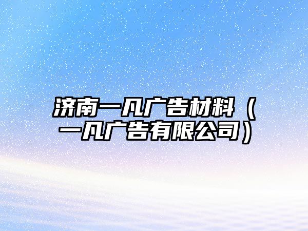 濟(jì)南一凡廣告材料（一凡廣告有限公司）