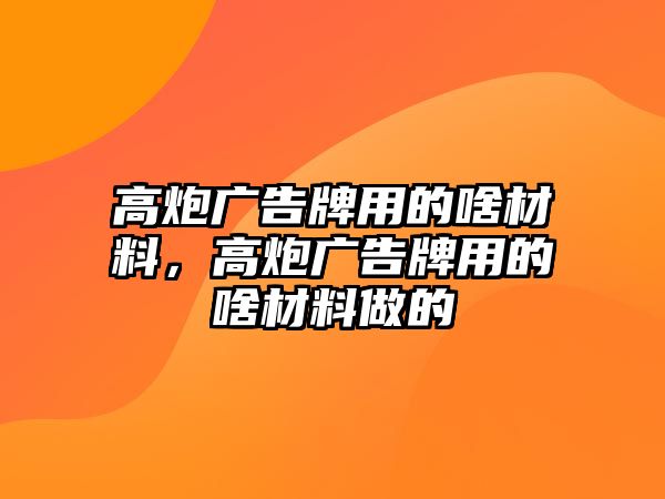 高炮廣告牌用的啥材料，高炮廣告牌用的啥材料做的