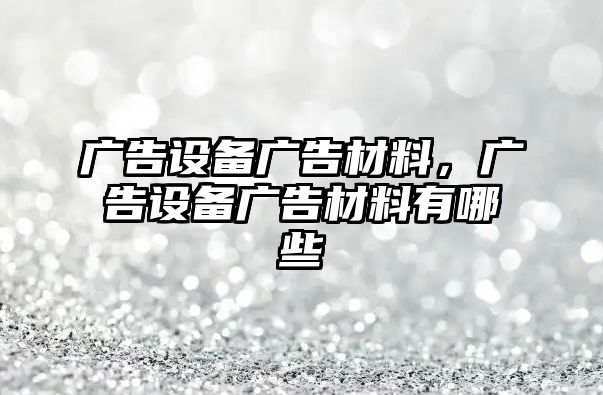 廣告設(shè)備廣告材料，廣告設(shè)備廣告材料有哪些