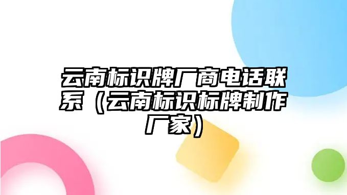 云南標(biāo)識牌廠商電話聯(lián)系（云南標(biāo)識標(biāo)牌制作廠家）