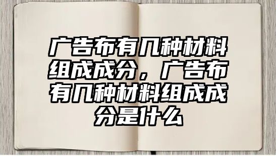 廣告布有幾種材料組成成分，廣告布有幾種材料組成成分是什么