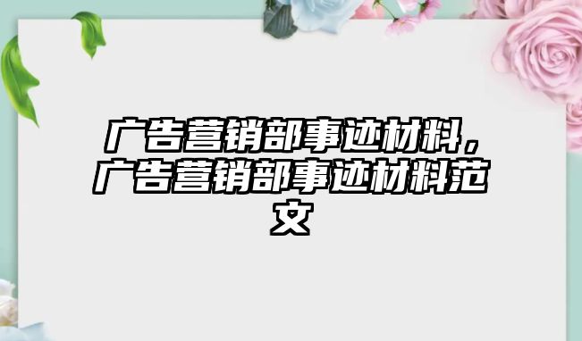 廣告營銷部事跡材料，廣告營銷部事跡材料范文