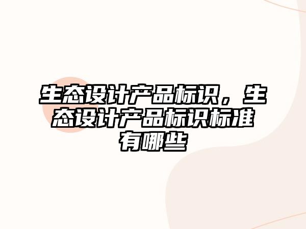 生態(tài)設計產(chǎn)品標識，生態(tài)設計產(chǎn)品標識標準有哪些