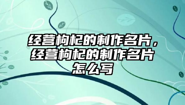 經(jīng)營(yíng)枸杞的制作名片，經(jīng)營(yíng)枸杞的制作名片怎么寫(xiě)