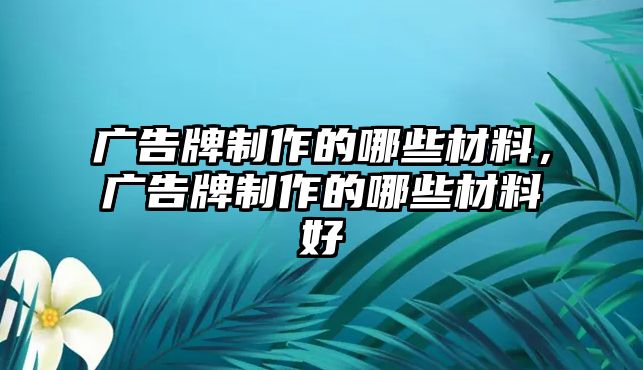 廣告牌制作的哪些材料，廣告牌制作的哪些材料好