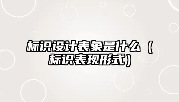 標(biāo)識(shí)設(shè)計(jì)表象是什么（標(biāo)識(shí)表現(xiàn)形式）