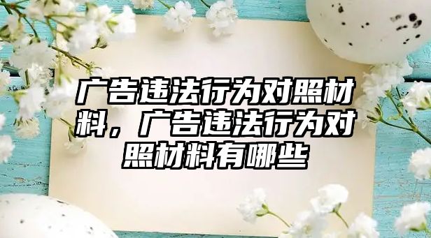 廣告違法行為對照材料，廣告違法行為對照材料有哪些