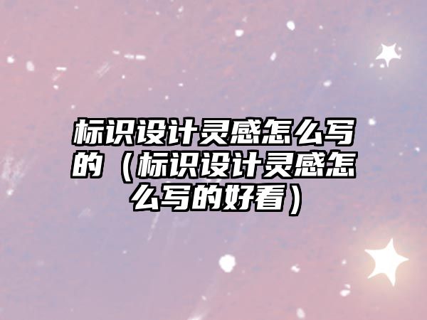 標識設(shè)計靈感怎么寫的（標識設(shè)計靈感怎么寫的好看）