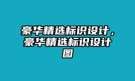 豪華精選標(biāo)識(shí)設(shè)計(jì)，豪華精選標(biāo)識(shí)設(shè)計(jì)圖