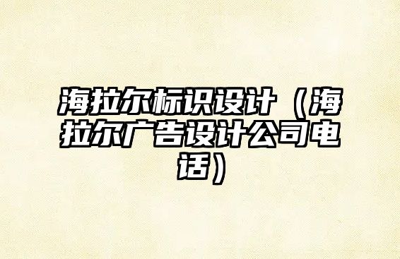 海拉爾標(biāo)識(shí)設(shè)計(jì)（海拉爾廣告設(shè)計(jì)公司電話）