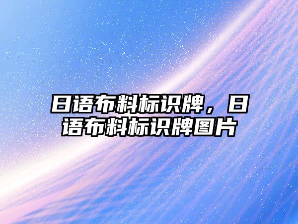 日語布料標(biāo)識牌，日語布料標(biāo)識牌圖片