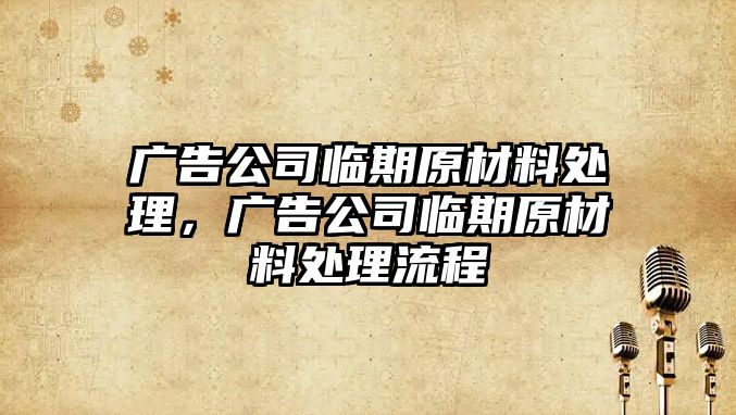 廣告公司臨期原材料處理，廣告公司臨期原材料處理流程